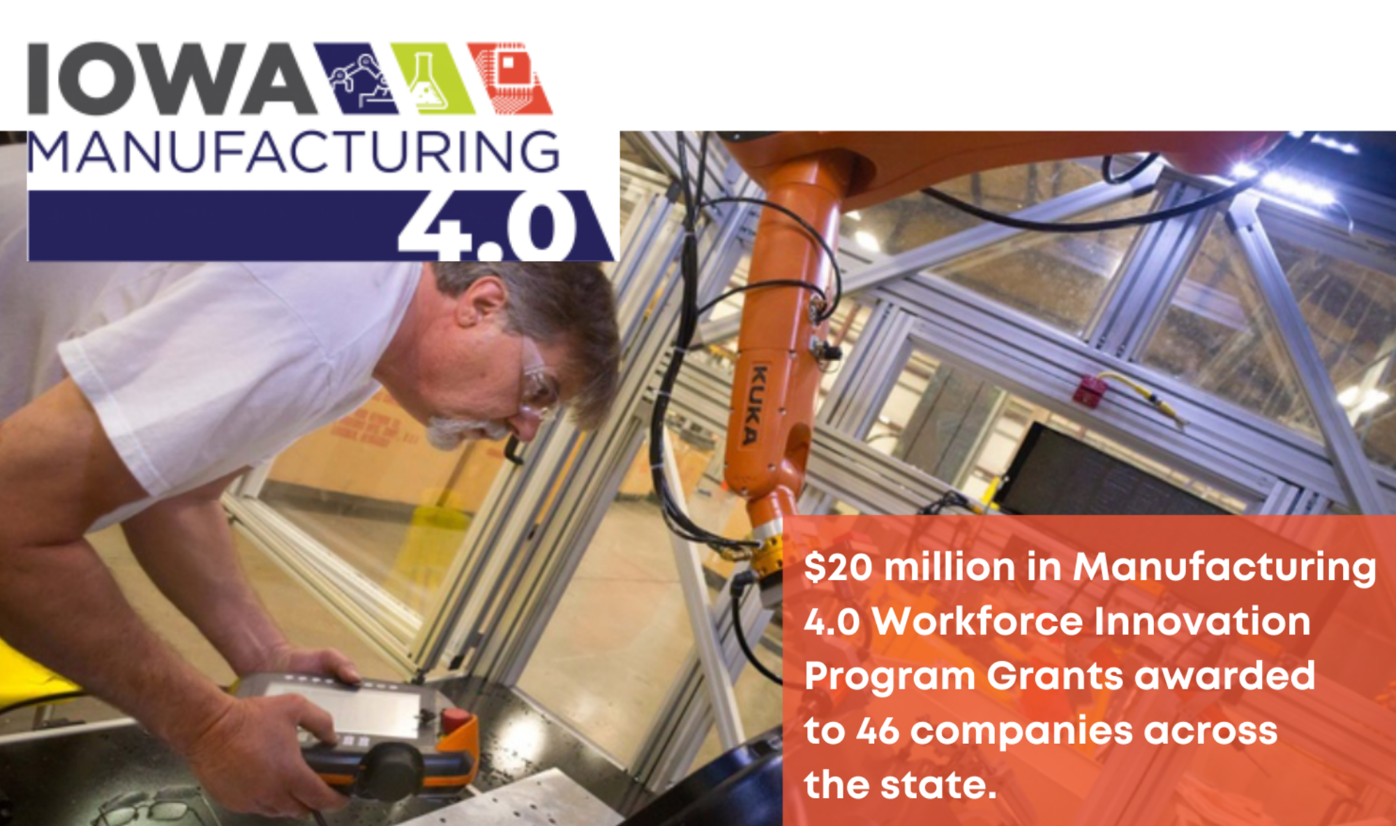 Iowa Manufacturing 4.0 $20 million in manufacturing 4.0 Workforce innovation program grants awarded to 46 companies across the state
